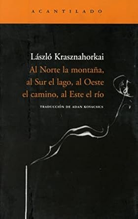 Al Norte la montaña, al Sur el lago, al Oeste el camino, al Este el río - Laszlo Krasznahorkai