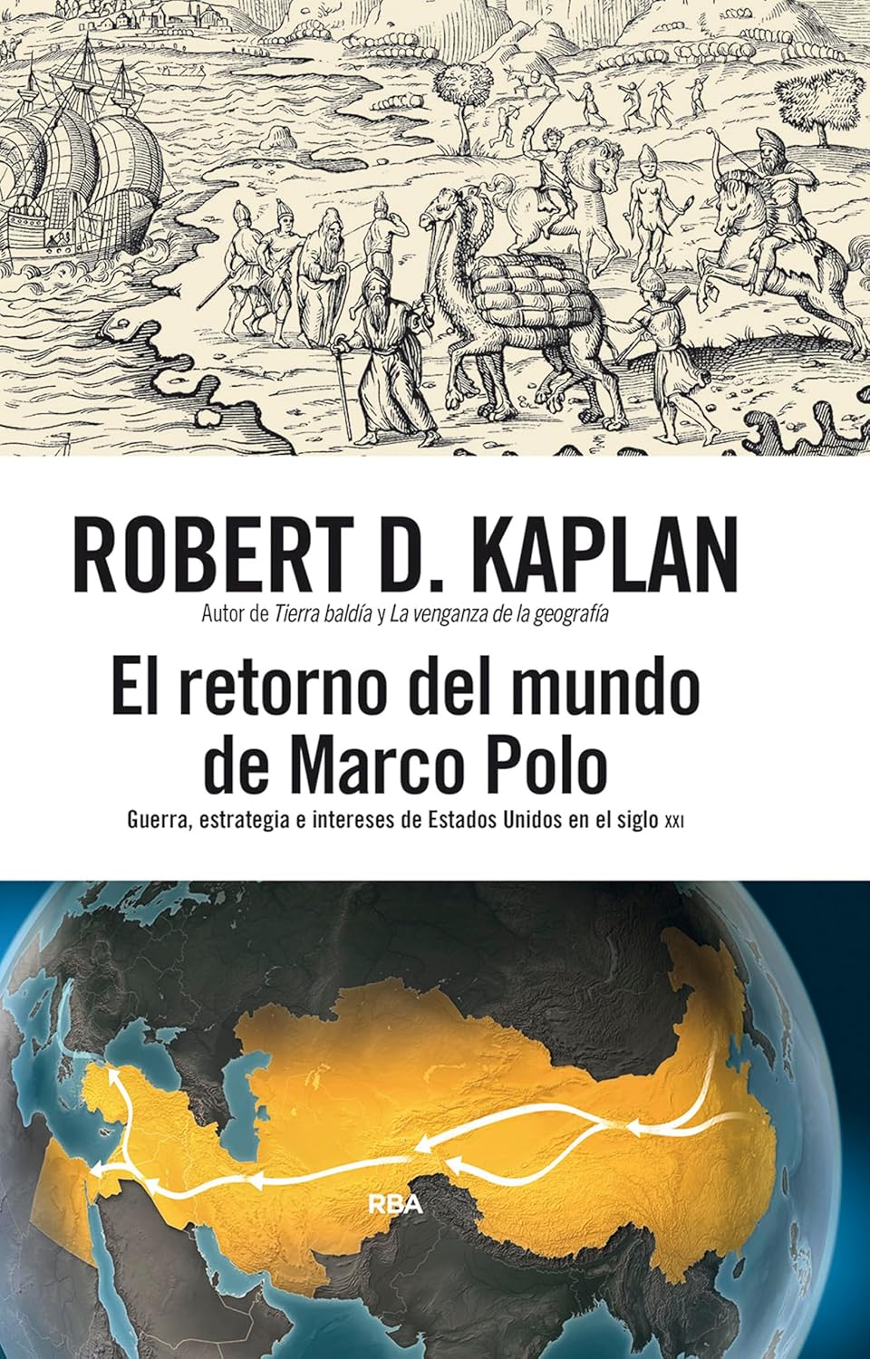El retorno del mundo de Marco Polo GUERRA, ESTRATEGIA E INTERESES DE ESTADOS UNIDOS EN EL SIGLO XXI - Robert D. Kaplan