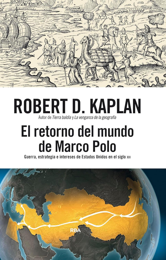 El retorno del mundo de Marco Polo GUERRA, ESTRATEGIA E INTERESES DE ESTADOS UNIDOS EN EL SIGLO XXI - Robert D. Kaplan