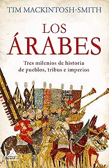 Los árabes - Tres milenios de historia de pueblos, tribus e imperios - Tim Mackintosh-Smith