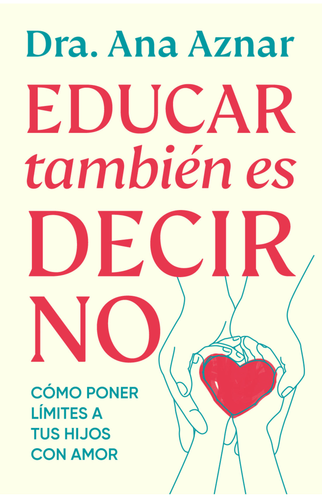Educar también es decir no - Cómo poner límites con amor -  Dra. Ana Aznar