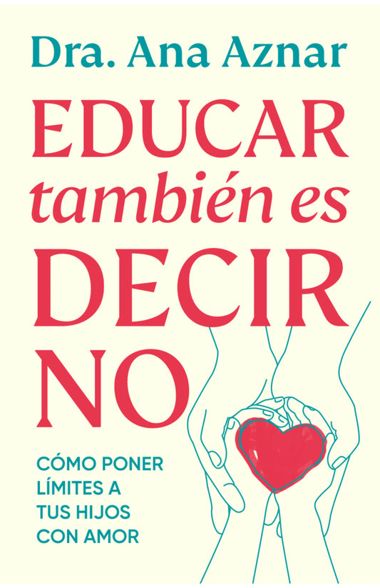 Educar también es decir no - Cómo poner límites con amor -  Dra. Ana Aznar