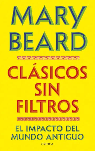 Clásicos sin filtros - El impacto del mundo antiguo - Mary Beard