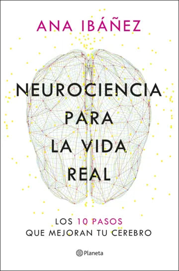 Neurociencia para la vida real - Los 10 pasos que mejoran tu cerebro  - Ana Ibáñez